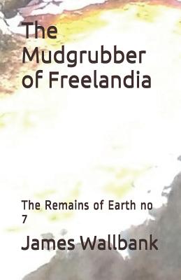 The Mudgrubber of Freelandia: The Remains of Earth no 7