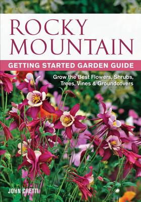 Rocky Mountain Getting Started Garden Guide: Grow the Best Flowers, Shrubs, Trees, Vines & Groundcovers (Garden Guides) By John Cretti Cover Image