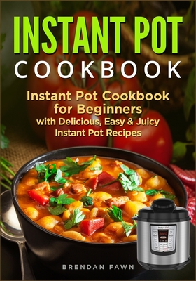 Instant Pot Cookbook: Instant Pot Cookbook for Beginners with Delicious, Easy & Juicy Instant Pot Recipes Cover Image