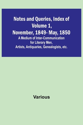 Notes and Queries, Index of Volume 1, November, 1849-May, 1850; A Medium of Inter-Communication for Literary Men, Artists, Antiquaries, Genealogists, By Various Cover Image