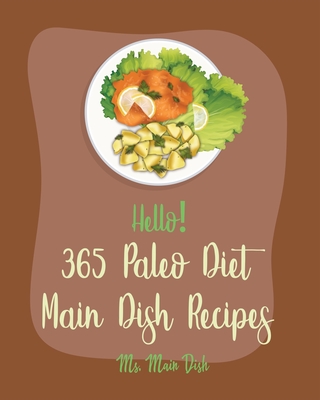 Hello! 365 Paleo Diet Main Dish Recipes: Best Paleo Diet Main Dish Cookbook Ever For Beginners [Paleo Grilling Cookbook, Mexican Paleo Cookbook, Slow By Main Dish Cover Image