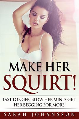 Make Her Squirt!: Once Inside She Won't Want You Out By Sarah Johansson Cover Image