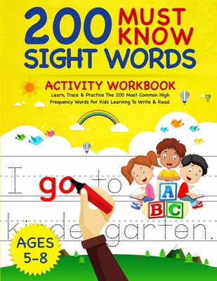 200 Must Know Sight Words Activity Workbook: Learn, Trace & Practice The 200 Most Common High Frequency Words For Kids Learning To Write & Read. - Age Cover Image