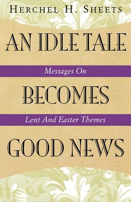 An Idle Tale Becomes Good News: Messages on Lent and Easter Themes Cover Image
