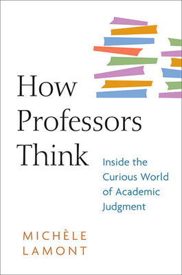 How Professors Think: Inside the Curious World of Academic Judgment By Michèle Lamont Cover Image