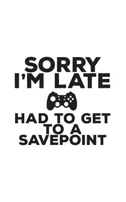 Sorry I'm Late Had To Get To A Point: Sorry I'm Late Gamer Video Games Notebook - Cool Funny Gaming Geek Doodle Diary Book As Gift For Any Geeky Nerd By Sorry I'm Late Cover Image