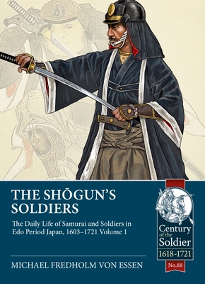The Shogun's Soldiers: Volume 1 - The Daily Life of Samurai and Soldiers in EDO Period Japan, 1603-1721 (Century of the Soldier) By Michael Fredholm Von Essen Cover Image