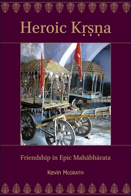 Heroic Kṛṣṇa: Friendship in Epic Mahābhārata (Ilex #9) Cover Image