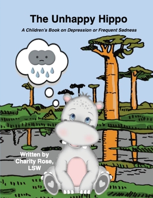 The Unhappy Hippo: A Children's Book on Depression or Frequent Sadness By Charity Rose Cover Image