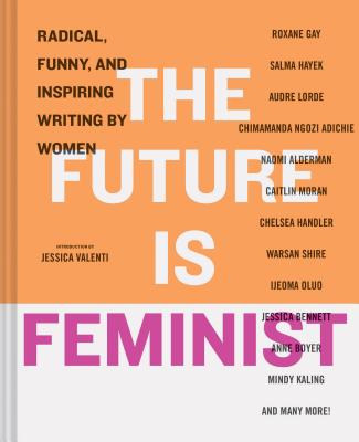 The Future is Feminist: Radical, Funny, and Inspiring Writing by Women