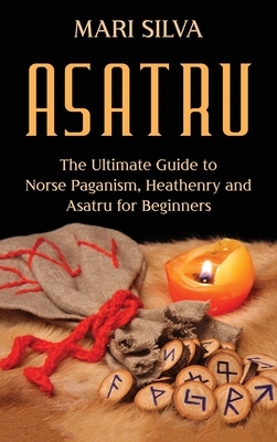 Asatru: The Ultimate Guide to Norse Paganism, Heathenry, and Asatru for Beginners By Mari Silva Cover Image