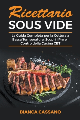 Ricettario Sous Vide: La Guida Completa per la Cottura a Bassa Temperatura.  Scopri i Pro e i Contro della Cucina CBT (Paperback)