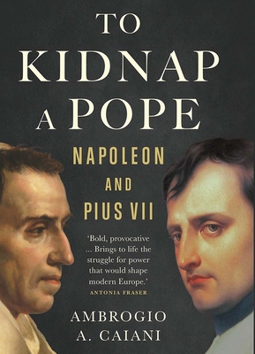 To Kidnap a Pope: Napoleon and Pius VII By Ambrogio A. Caiani Cover Image