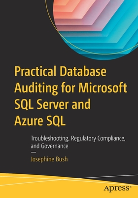 Practical Database Auditing for Microsoft SQL Server and Azure SQL: Troubleshooting, Regulatory Compliance, and Governance Cover Image