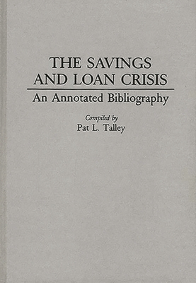The Savings and Loan Crisis: An Annotated Bibliography (Bibliographies and Indexes in Economics and Economic History #14) By Pat Talley Cover Image