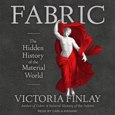 Fabric: The Hidden History of the Material World By Victoria Finlay, Carla Kissane (Read by) Cover Image