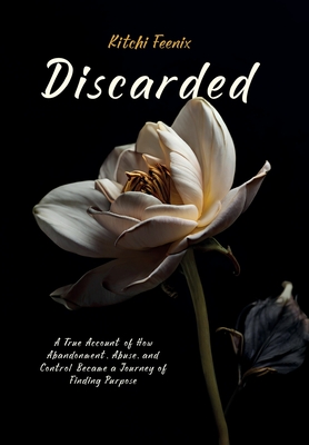 Discarded: A True Account of How Abandonment, Abuse, and Control Became a Journey of Finding Purpose Cover Image