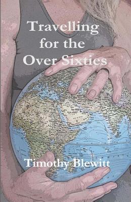 Travelling For The Over 60's. By Timothy Blewitt Cover Image