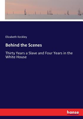 Behind the Scenes: Thirty Years a Slave and Four Years in the White House By Elizabeth Keckley Cover Image