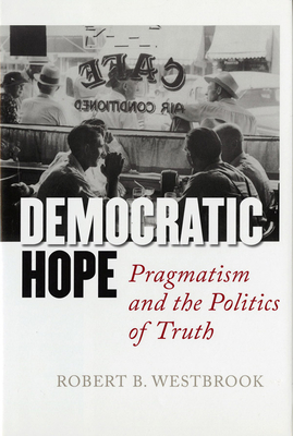 Democratic Hope: Pragmatism and the Politics of Truth By Robert B. Westbrook Cover Image