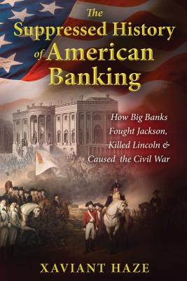 The Suppressed History of American Banking: How Big Banks Fought Jackson, Killed Lincoln, and Caused the Civil War By Xaviant Haze Cover Image
