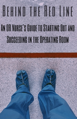 Behind the Red Line: An OR Nurse's Guide to Starting Out and Succeeding in the Operating Room Cover Image