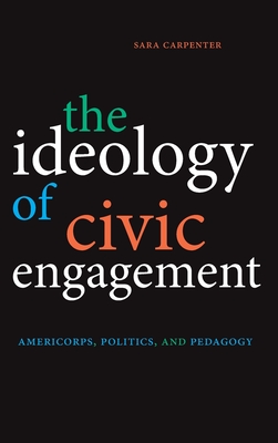 The Ideology of Civic Engagement: Americorps, Politics, and Pedagogy By Sara Carpenter Cover Image
