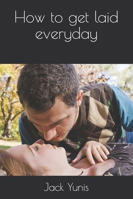 How to get laid everyday By Jack Yunis Cover Image