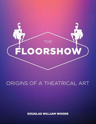 The Floorshow: origins of a theatrical art By Douglas W. Woods Cover Image