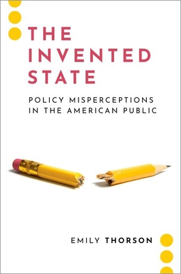 The Invented State: Policy Misperceptions in the American Public By Emily Thorson Cover Image
