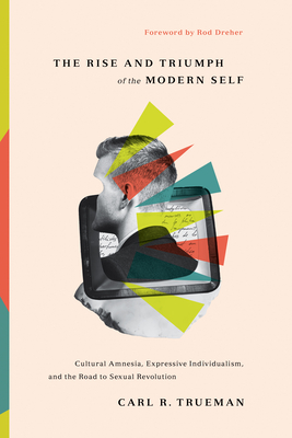 The Rise and Triumph of the Modern Self: Cultural Amnesia, Expressive Individualism, and the Road to Sexual Revolution Cover Image