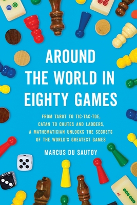 Around the World in Eighty Games: From Tarot to Tic-Tac-Toe, Catan to Chutes and Ladders, a Mathematician Unlocks the Secrets of the World's Greatest Games Cover Image