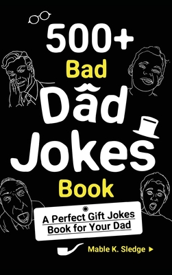 500+ Bad Dad Jokes Book: A Perfect Gift Jokes Book for Your Dad By Mable K. Sledge Cover Image