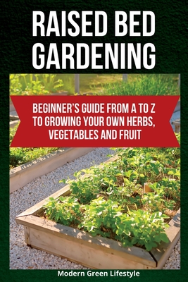 Raised Bed Gardening: Beginner's Guide From A to Z to Growing Your Own Herbs, Vegetables and Fruit Cover Image