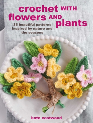 Crochet with Flowers and Plants: 35 beautiful patterns inspired by nature and the seasons Cover Image