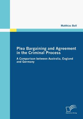 Plea Bargaining and Agreement in the Criminal Process: A Comparison between Australia, England and Germany