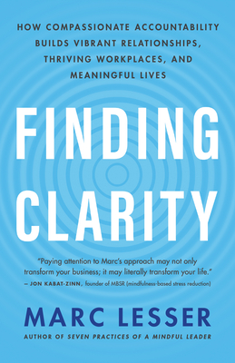 Finding Clarity: How Compassionate Accountability Builds Vibrant Relationships, Thriving Workplaces, and Meaningful Lives By Marc Lesser Cover Image