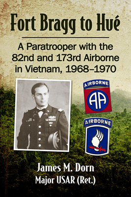 Fort Bragg to Hue: A Paratrooper with the 82nd and 173rd Airborne in Vietnam, 1968-1970 By James M. Dorn Cover Image