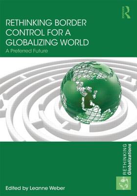 Rethinking Border Control for a Globalizing World: A Preferred Future (Rethinking Globalizations)