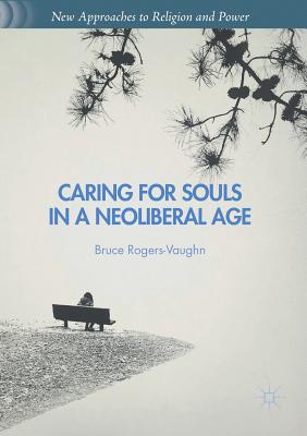 Caring for Souls in a Neoliberal Age (New Approaches to Religion and Power) Cover Image