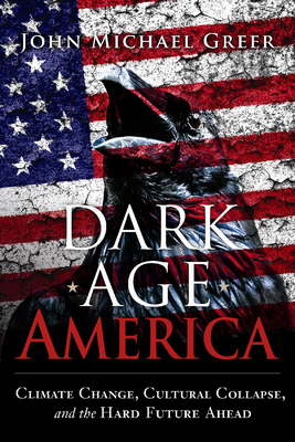 Dark Age America: Climate Change, Cultural Collapse, and the Hard Future Ahead Cover Image