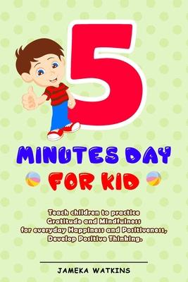 5 Minutes Day For Kids: Teach children to practice Gratitude and Mindfulness for everyday Happiness and Positiveness, Develop Positive Thinkin Cover Image