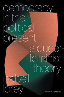 Democracy in the Political Present: A Queer-Feminist Theory By Isabell Lorey Cover Image