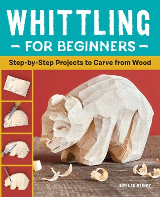 Whittling for Beginners: Step-by-Step Projects to Carve from Wood By Emilie Rigby Cover Image