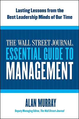 The Wall Street Journal Essential Guide to Management: Lasting Lessons from the Best Leadership Minds of Our Time By Alan Murray Cover Image