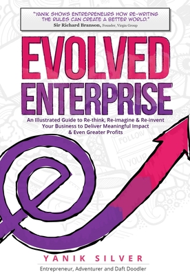 Evolved Enterprise: An Illustrated Guide to Re-Think, Re-Imagine and Re-Invent Your Business to Deliver Meaningful Impact & Even Greater P By Yanik Silver Cover Image