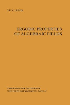 Ergodic Properties of Algebraic Fields (Ergebnisse Der Mathematik Und Ihrer Grenzgebiete. 2. Folge #45) By M. S. Keane (Translator), Yurij V. Linnik Cover Image