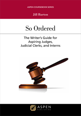 So Ordered: The Writer's Guide for Aspiring Judges, Judicial Clerks, and Interns (Aspen Coursebook)
