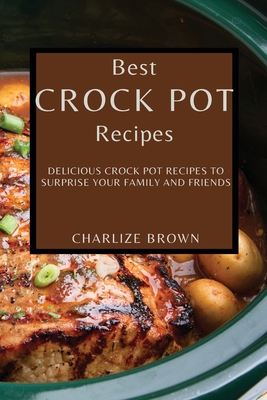 Best Crock Pot Recipes: Delicious Crock Pot Recipes to Surprise Your Family  and Friends (Paperback)