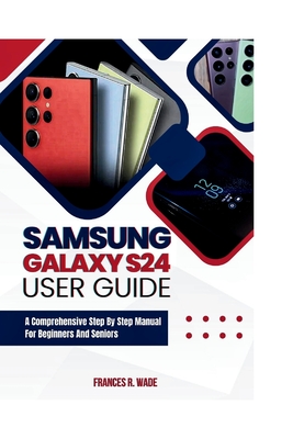 Samsung Galaxy S24 User guide: A comprehensive step by step manual for beginners and seniors Cover Image